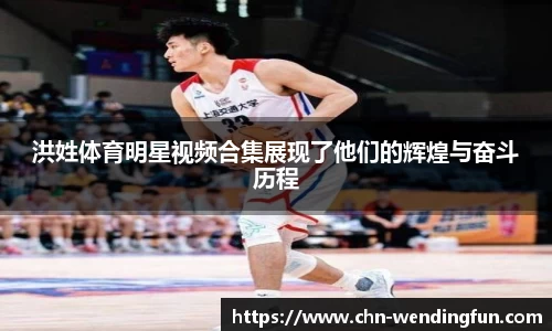 洪姓体育明星视频合集展现了他们的辉煌与奋斗历程
