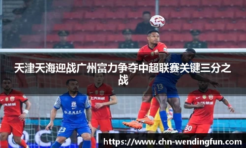 天津天海迎战广州富力争夺中超联赛关键三分之战
