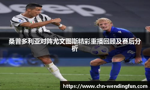 桑普多利亚对阵尤文图斯精彩重播回顾及赛后分析