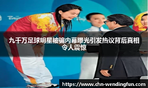 九千万足球明星被骗内幕曝光引发热议背后真相令人震惊