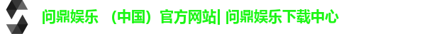 问鼎娱乐 (中国)官方网站| 问鼎娱乐下载中心